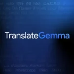 مدل TranslateGemma؛ قدرت‌نمایی Gemini در مدل‌های متن‌باز مترجم